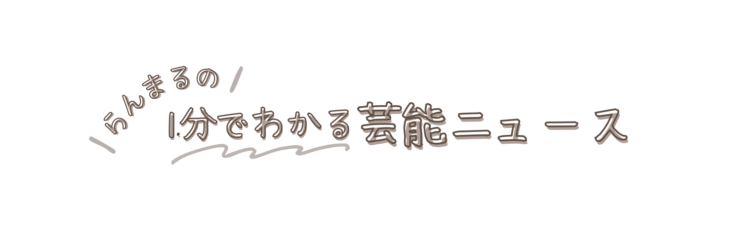 らんまるの1分でわかる芸能ニュース